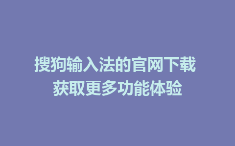 搜狗输入法的官网下载 获取更多功能体验