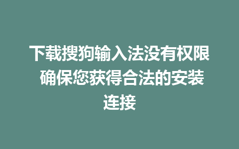 下载搜狗输入法没有权限 确保您获得合法的安装连接