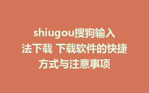 shiugou搜狗输入法下载 下载软件的快捷方式与注意事项