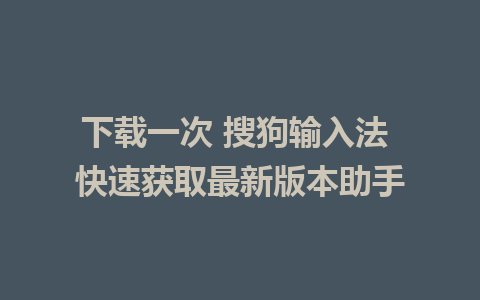 下载一次 搜狗输入法 快速获取最新版本助手