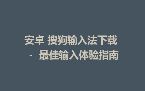 安卓 搜狗输入法下载 － 最佳输入体验指南