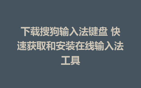 下载搜狗输入法键盘 快速获取和安装在线输入法工具