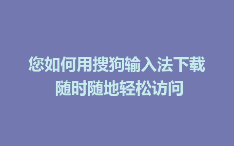 您如何用搜狗输入法下载 随时随地轻松访问