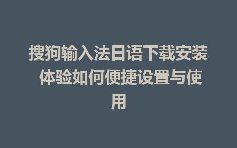 搜狗输入法日语下载安装 体验如何便捷设置与使用