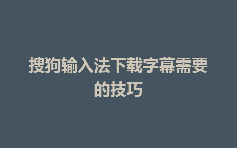 搜狗输入法下载字幕需要的技巧