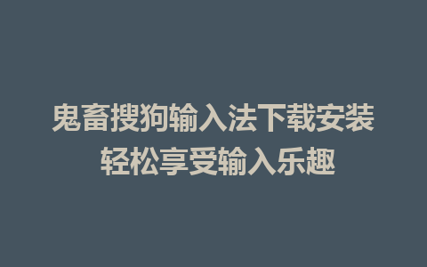 鬼畜搜狗输入法下载安装 轻松享受输入乐趣