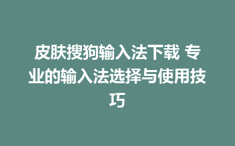 皮肤搜狗输入法下载 专业的输入法选择与使用技巧