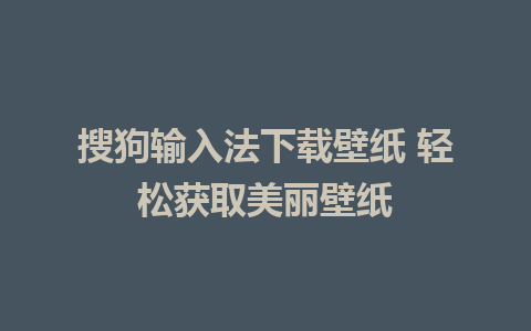 搜狗输入法下载壁纸 轻松获取美丽壁纸