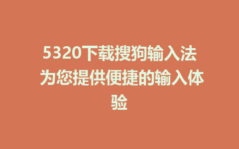 5320下载搜狗输入法 为您提供便捷的输入体验