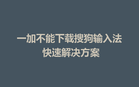 一加不能下载搜狗输入法 快速解决方案