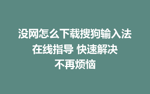 没网怎么下载搜狗输入法 在线指导 快速解决 不再烦恼