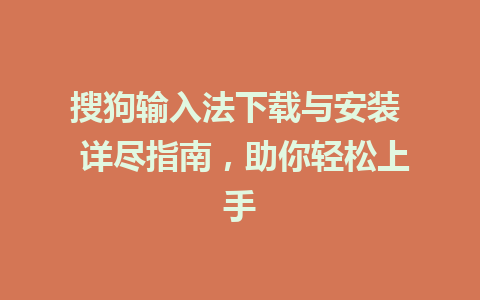 搜狗输入法下载与安装  详尽指南，助你轻松上手