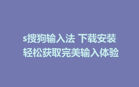 s搜狗输入法 下载安装 轻松获取完美输入体验