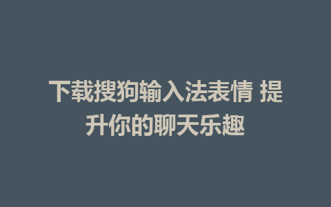 下载搜狗输入法表情 提升你的聊天乐趣