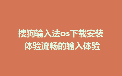 搜狗输入法os下载安装 体验流畅的输入体验