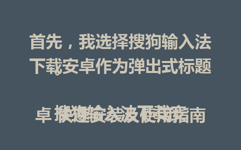 首先，我选择搜狗输入法下载安卓作为弹出式标题。

搜狗输入法下载安卓 快速安装及使用指南