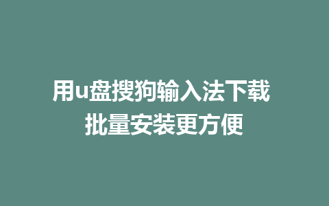 用u盘搜狗输入法下载 批量安装更方便