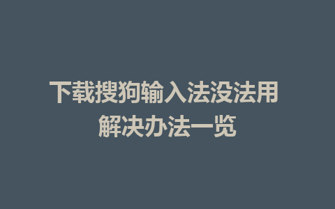 下载搜狗输入法没法用 解决办法一览 