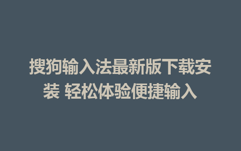 搜狗输入法最新版下载安装 轻松体验便捷输入