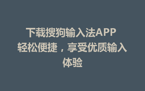 下载搜狗输入法APP 轻松便捷，享受优质输入体验