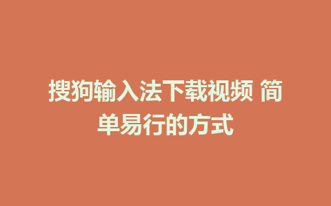 搜狗输入法下载视频 简单易行的方式