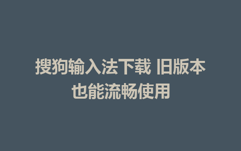 搜狗输入法下载 旧版本也能流畅使用