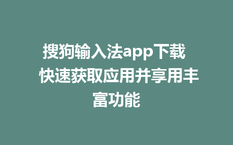 搜狗输入法app下载  快速获取应用并享用丰富功能