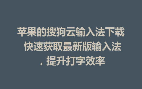 苹果的搜狗云输入法下载 快速获取最新版输入法，提升打字效率