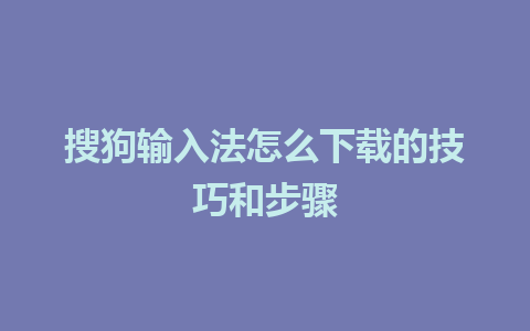 搜狗输入法怎么下载的技巧和步骤