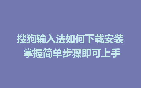 搜狗输入法如何下载安装 掌握简单步骤即可上手