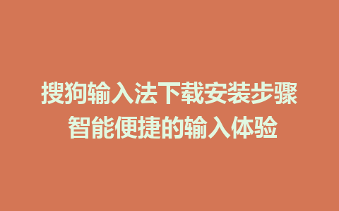 搜狗输入法下载安装步骤 智能便捷的输入体验