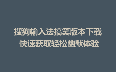 搜狗输入法搞笑版本下载 快速获取轻松幽默体验