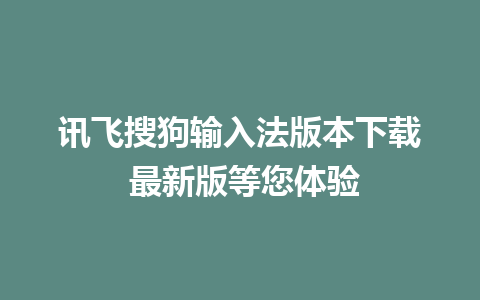 讯飞搜狗输入法版本下载 最新版等您体验