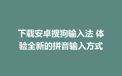 下载安卓搜狗输入法 体验全新的拼音输入方式