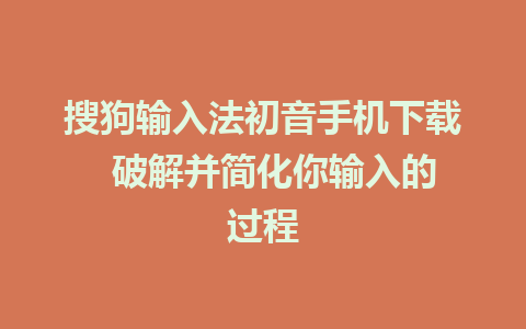 搜狗输入法初音手机下载  破解并简化你输入的过程