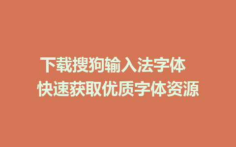 下载搜狗输入法字体  快速获取优质字体资源