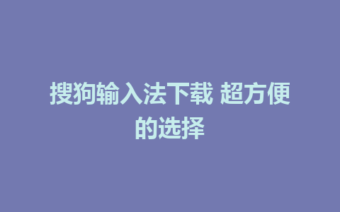 搜狗输入法下载 超方便的选择