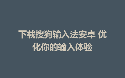 下载搜狗输入法安卓 优化你的输入体验