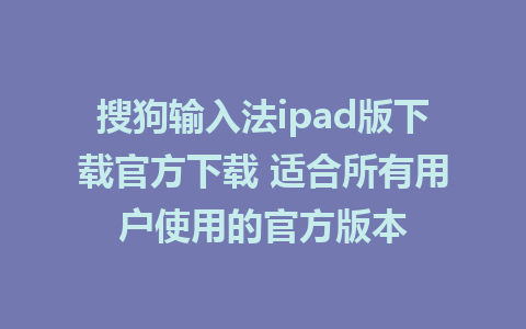 搜狗输入法ipad版下载官方下载 适合所有用户使用的官方版本