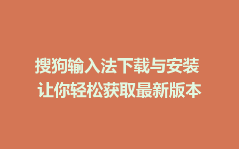 搜狗输入法下载与安装 让你轻松获取最新版本