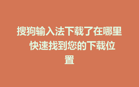 搜狗输入法下载了在哪里  快速找到您的下载位置