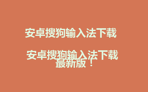 安卓搜狗输入法下载  
安卓搜狗输入法下载 最新版！