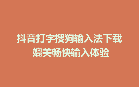 抖音打字搜狗输入法下载 媲美畅快输入体验