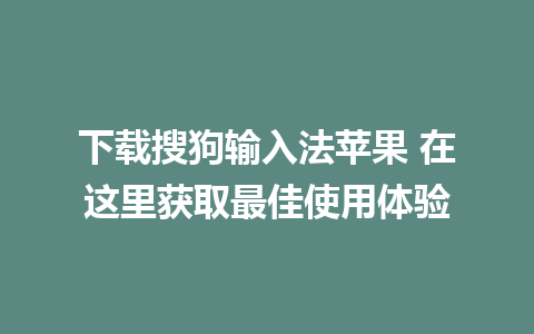 下载搜狗输入法苹果 在这里获取最佳使用体验