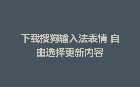 下载搜狗输入法表情 自由选择更新内容