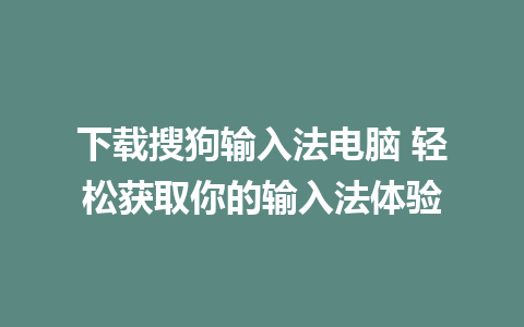 下载搜狗输入法电脑 轻松获取你的输入法体验