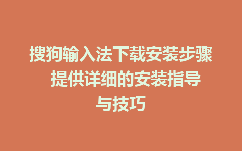 搜狗输入法下载安装步骤  提供详细的安装指导与技巧