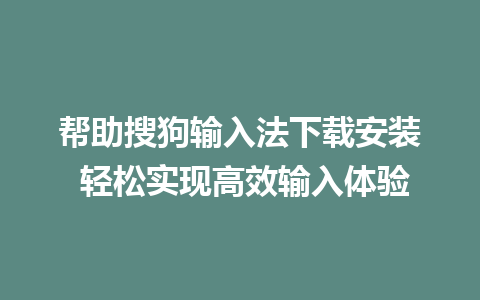 帮助搜狗输入法下载安装 轻松实现高效输入体验