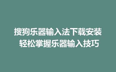 搜狗乐器输入法下载安装 轻松掌握乐器输入技巧