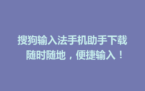 搜狗输入法手机助手下载 随时随地，便捷输入！